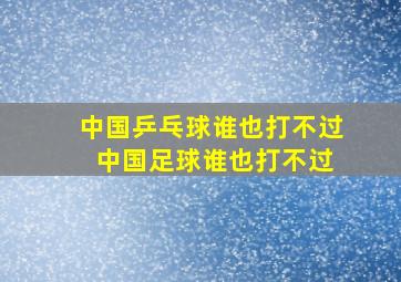 中国乒乓球谁也打不过 中国足球谁也打不过